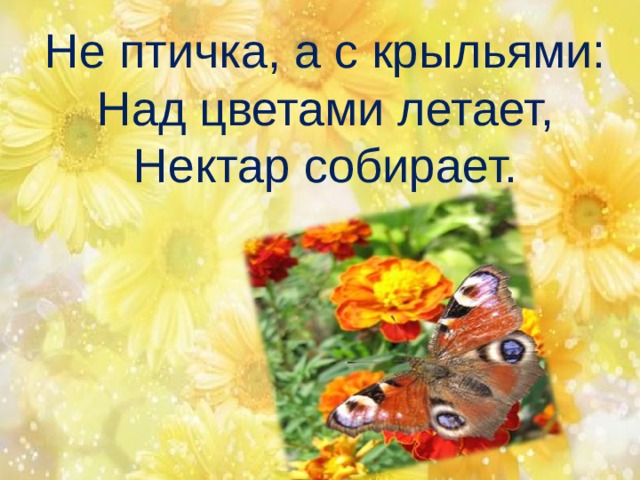 Не птичка, а с крыльями:  Над цветами летает,  Нектар собирает.   