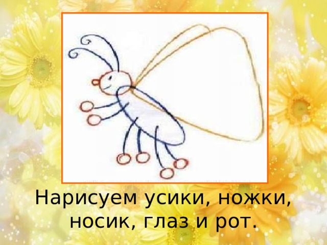 Нарисуем усики, ножки, носик, глаз и рот. 