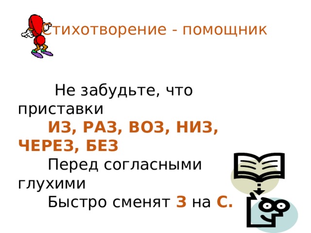 Стихотворение - помощник  Не забудьте, что приставки  ИЗ, РАЗ, ВОЗ, НИЗ, ЧЕРЕЗ, БЕЗ  Перед согласными глухими  Быстро сменят З на С.   