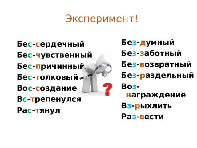 Эксперимент! Бе з - д умный Бе з - з аботный Бе з - в озвратный Бе з - р аздельный Во з - н аграждение В з - р ыхлить Ра з - в ести   Бе с - с ердечный Бе с - ч увственный Бе с - п ричинный Бе с - т олковый Во с - с оздание В с - т репенулся Ра с - т янул  