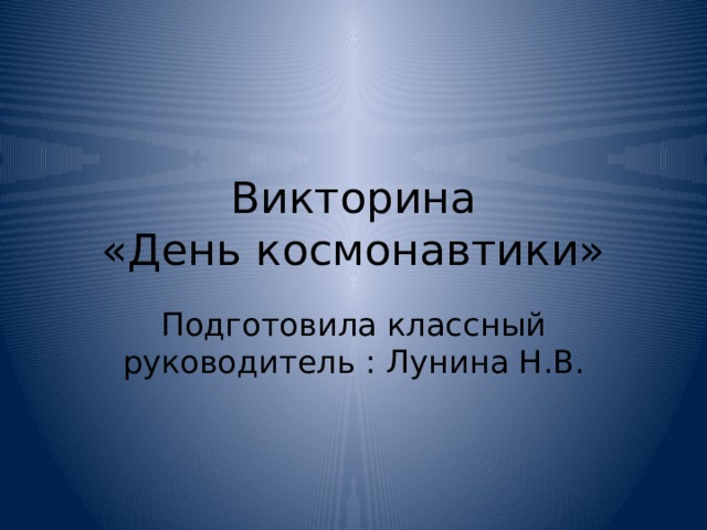Викторина  «День космонавтики» Подготовила классный руководитель : Лунина Н.В. 