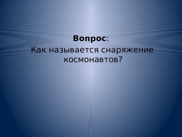 Вопрос :  Как называется снаряжение космонавтов? 