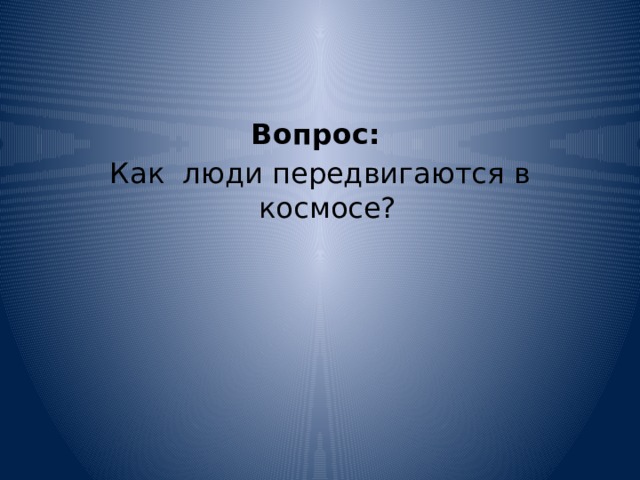 Вопрос:  Как люди передвигаются в космосе? 