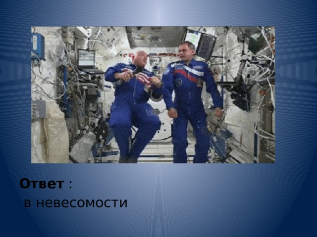 Ответ :  в невесомости 