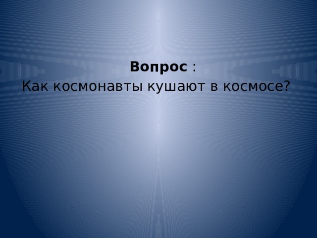  Вопрос : Как космонавты кушают в космосе? 