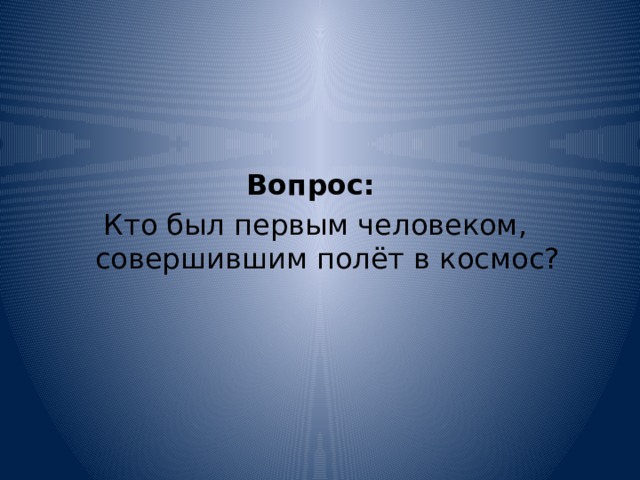   Вопрос:   Кто был первым человеком, совершившим полёт в космос? 