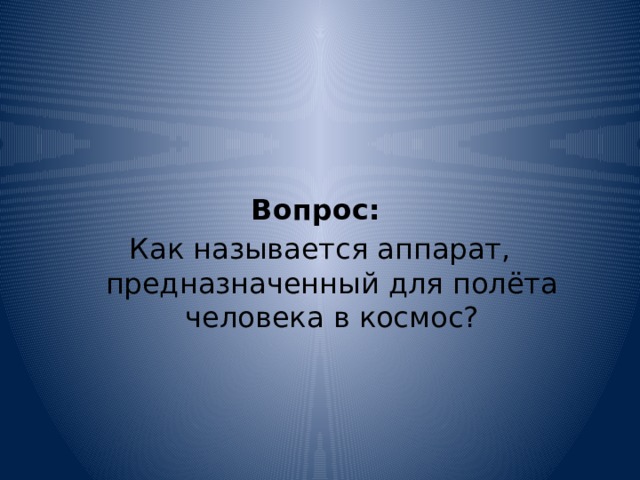     Вопрос:   Как называется аппарат, предназначенный для полёта человека в космос? 