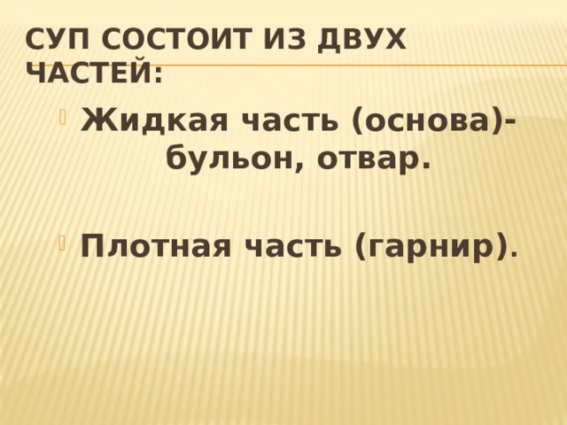 Суп состоит из двух частей: Жидкая часть (основа)- бульон, отвар.  Плотная часть (гарнир) . 