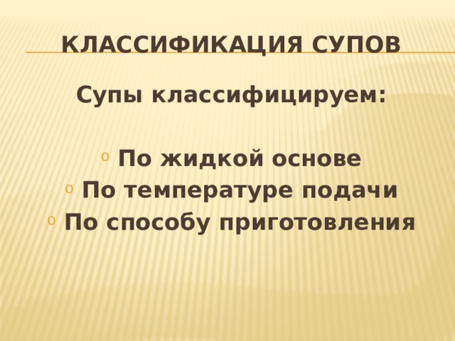Классификация супов Супы классифицируем:  По жидкой основе По температуре подачи По способу приготовления 