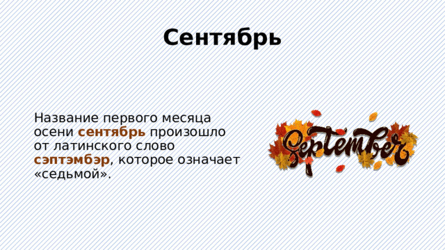 Сентябрь Название первого месяца осени сентябрь произошло от латинского слово сэптэмбэр , которое означает «седьмой». 
