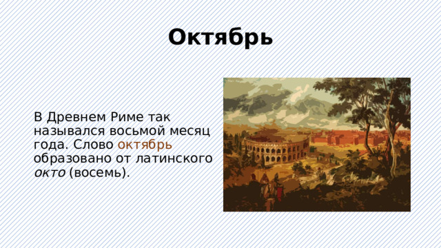 Октябрь В Древнем Риме так назывался восьмой месяц года. Слово октябрь образовано от латинского окто (восемь). 