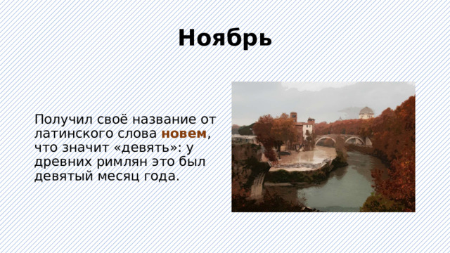 Ноябрь Получил своё название от латинского слова новем , что значит «девять»: у древних римлян это был девятый месяц года. 