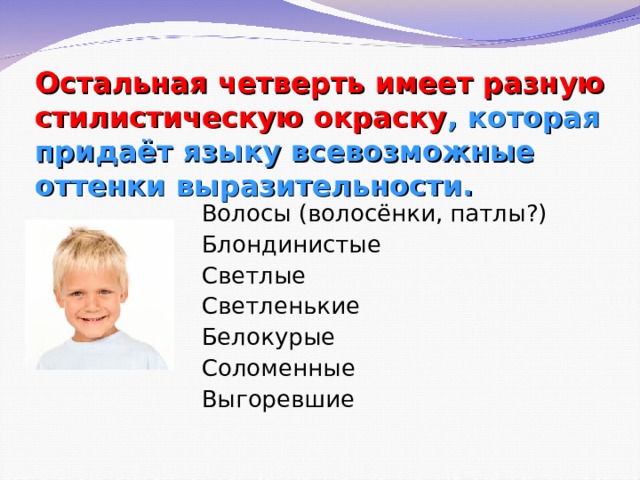 Остальная четверть имеет разную стилистическую окраску , которая придаёт языку всевозможные оттенки выразительности. Волосы (волосёнки, патлы?) Блондинистые Светлые Светленькие Белокурые Соломенные Выгоревшие 