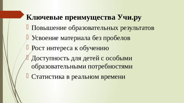 Ключевые преимущества Учи.ру Повышение образовательных результатов Усвоение материала без пробелов Рост интереса к обучению Доступность для детей с особыми образовательными потребностями Статистика в реальном времени 