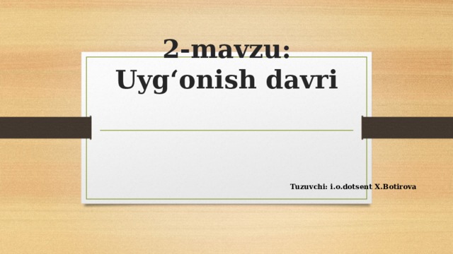 2-mavzu: Uyg‘onish davri   Tuzuvchi: i.o.dotsent X.Botirova 
