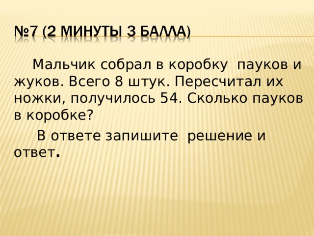 Мальчик собрал в коробку пауков и жуков. Всего 8 штук. Пересчитал их ножки, получилось 54. Сколько пауков в коробке?  В ответе запишите решение и ответ .