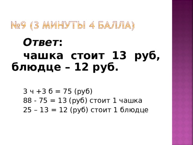 Ответ : чашка стоит 13 руб, блюдце – 12 руб.  3 ч +3 б = 75 (руб) 88 - 75 = 13 (руб) стоит 1 чашка 25 – 13 = 12 (руб) стоит 1 блюдце