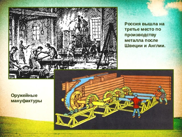 Россия вышла на третье место по производству металла после Швеции и Англии. Оружейные мануфактуры 
