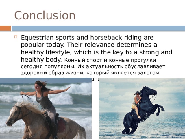 Conclusion Equestrian sports and horseback riding are popular today. Their relevance determines a healthy lifestyle, which is the key to a strong and healthy body. Конный спорт и конные прогулки сегодня популярны. Их актуальность обуславливает здоровый образ жизни, который является залогом крепкого и здорового организма. 