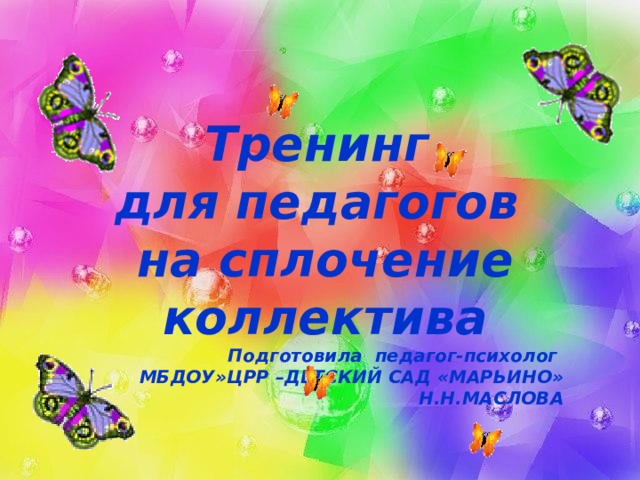 Тренинг для педагогов на сплочение коллектива Подготовила педагог-психолог МБДОУ»ЦРР –ДЕТСКИЙ САД «МАРЬИНО» Н.Н.МАСЛОВА 