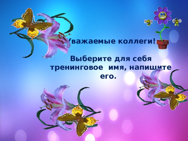 Уважаемые коллеги!  Выберите для себя тренинговое имя, напишите его. 