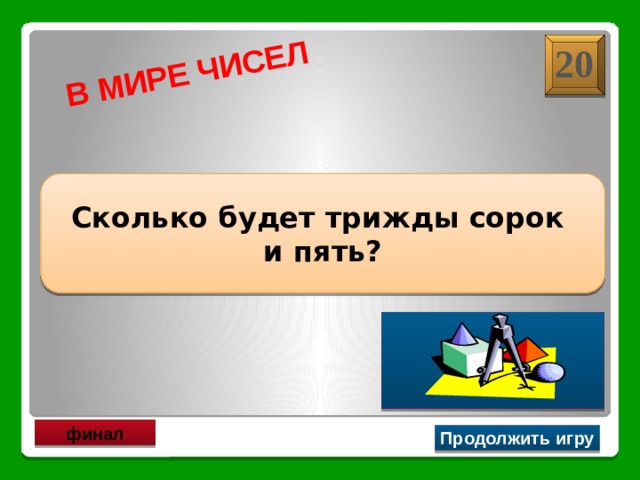 В МИРЕ ЧИСЕЛ 20 Сколько будет трижды сорок и пять? 125 финал Продолжить игру 