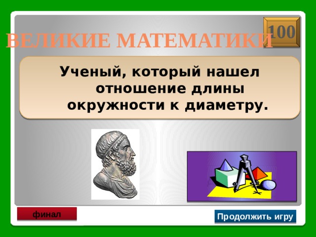 100 ВЕЛИКИЕ МАТЕМАТИКИ Ученый, который нашел отношение длины окружности к диаметру.  Архимед финал Продолжить игру 