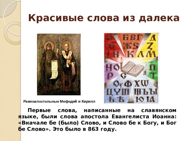 Красивые слова из далека   Равноапостольные Мефодий и Кирилл Первые слова, написанные на славянском языке, были слова апостола Евангелиста Иоанна: «Вначале бе (было) Слово, и Слово бе к Богу, и Бог бе Слово». Это было в 863 году. 