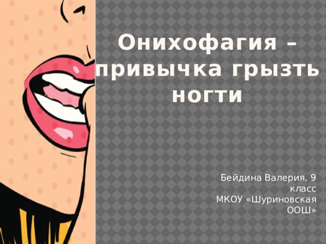              Онихофагия – привычка грызть ногти     Бейдина Валерия, 9 класс  МКОУ «Шуриновская ООШ»   