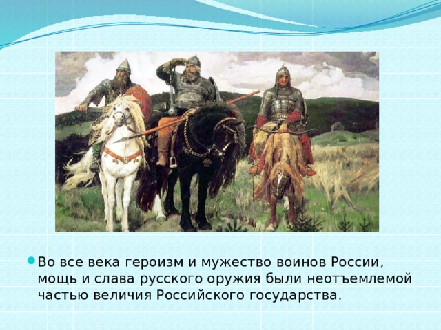 Во все века героизм и мужество воинов России, мощь и слава русского оружия были неотъемлемой частью величия Российского государства. 
