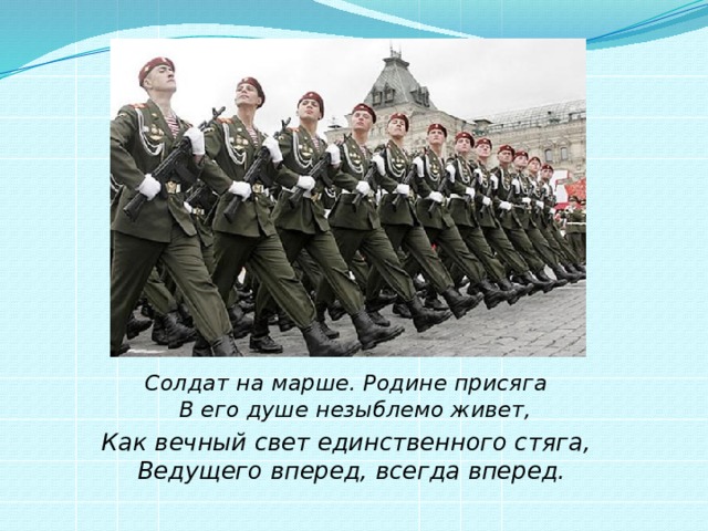 Солдат на марше. Родине присяга  В его душе незыблемо живет, Как вечный свет единственного стяга,  Ведущего вперед, всегда вперед.   