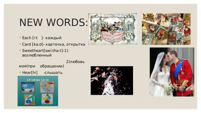 NEW WORDS: Each [i:t ]- каждый Card [ka:d]- карточка, открытка Sweetheart[swi:tha:t]-1) возлюбленный  2)любовь моя(при обращении) Hear[hi] -слышать 