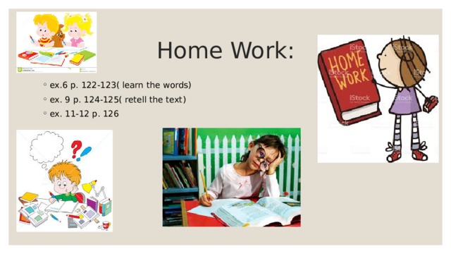 Home Work: ex.6 p. 122-123( learn the words) ex. 9 p. 124-125( retell the text) ex. 11-12 p. 126 