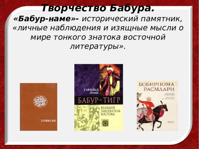 Творчество Бабура.  «Бабур-наме»- исторический памятник, «личные наблюдения и изящные мысли о мире тонкого знатока восточной литературы». 