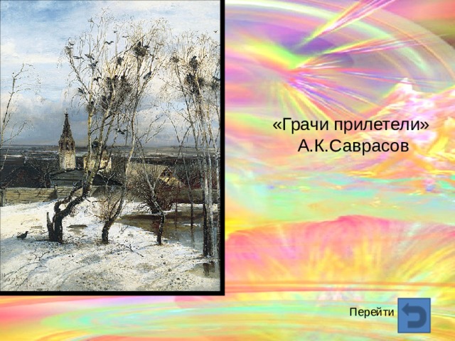 «Грачи прилетели»  А.К.Саврасов Перейти  