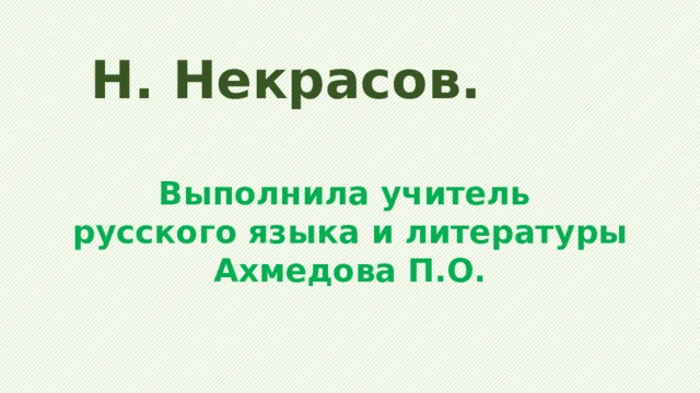Н. Некрасов. Выполнила учитель русского языка и литературы Ахмедова П.О. 