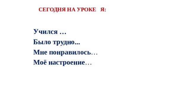 СЕГОДНЯ НА УРОКЕ Я: Учился … Было трудно... Мне понравилось … Моё настроение …  