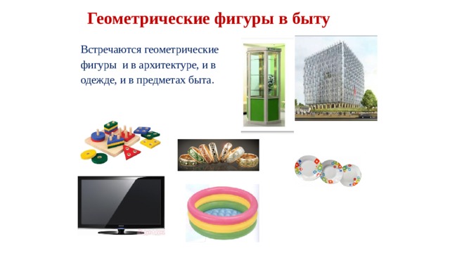 Геометрические фигуры в быту Встречаются геометрические фигуры и в архитектуре, и в одежде, и в предметах быта. 