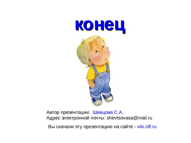конец Автор презентации: Шевцова С.А. Адрес электронной почты: shevtsovasa@mail.ru Вы скачали эту презентацию на сайте - viki.rdf.ru 