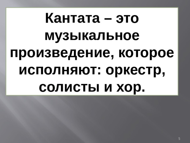 Кантата – это музыкальное произведение, которое исполняют: оркестр, солисты и хор.  