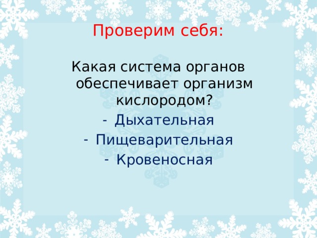 Проверим себя: Какая система органов обеспечивает организм кислородом? Дыхательная Пищеварительная Кровеносная 