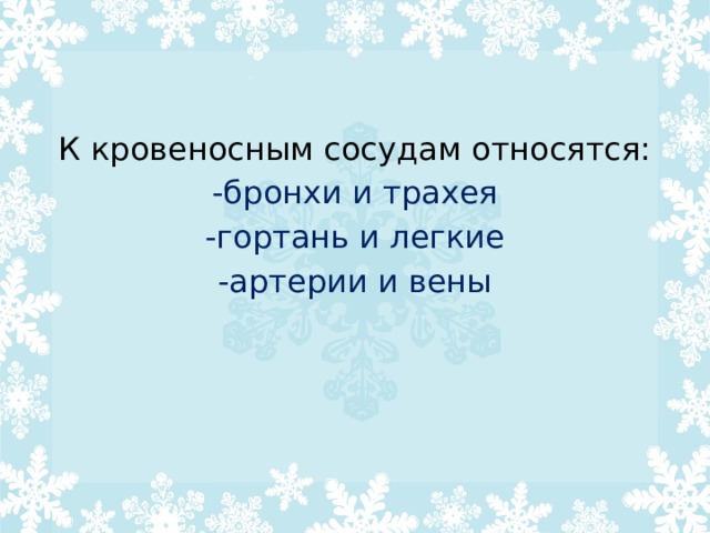 К кровеносным сосудам относятся: -бронхи и трахея -гортань и легкие -артерии и вены 
