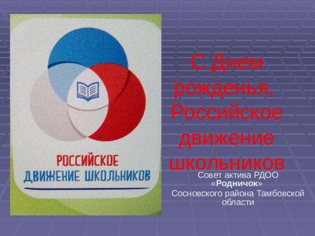  С  Днем рожденья,  Российское движение школьников Совет актива РДОО « Родничок » Сосновского района Тамбовской области 