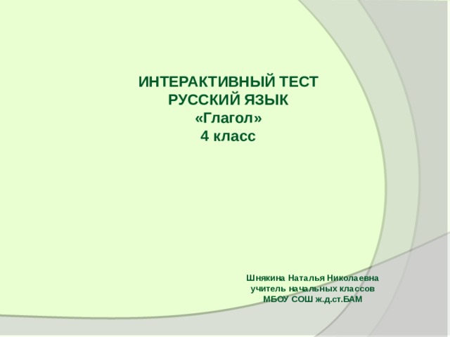 ИНТЕРАКТИВНЫЙ ТЕСТ РУССКИЙ ЯЗЫК «Глагол» 4 класс Шнякина Наталья Николаевна учитель начальных классов МБОУ СОШ ж.д.ст.БАМ 