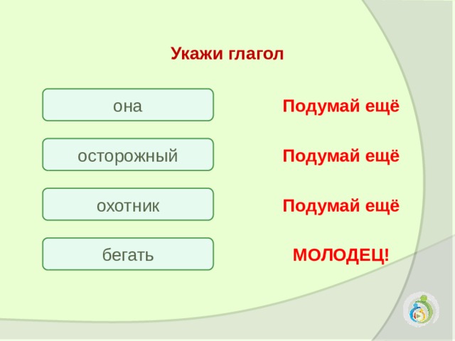 Укажи глагол она Подумай ещё осторожный Подумай ещё охотник Подумай ещё бегать МОЛОДЕЦ! 