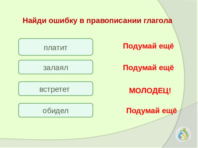 Найди ошибку в правописании глагола платит Подумай ещё залаял Подумай ещё встретет МОЛОДЕЦ! обидел Подумай ещё 