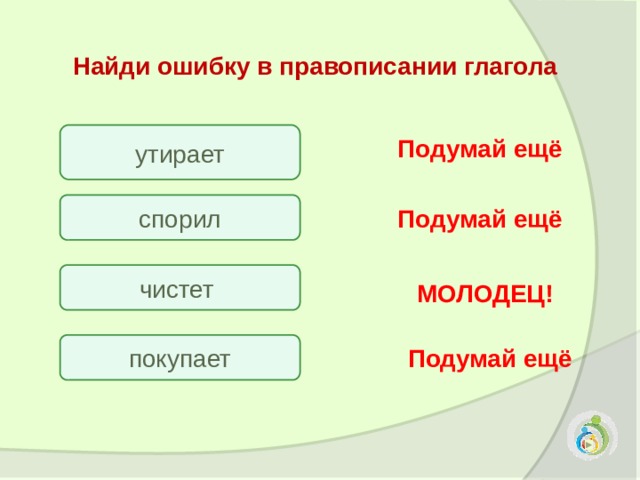 Найди ошибку в правописании глагола утирает Подумай ещё спорил Подумай ещё чистет МОЛОДЕЦ! покупает Подумай ещё 