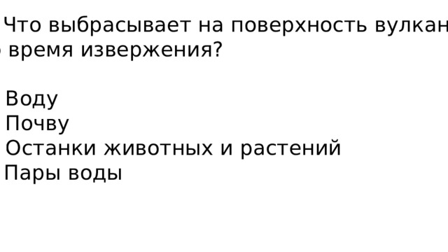 3. Что выбрасывает на поверхность вулкан во время извержения?   А) Воду Б) Почву В) Останки животных и растений Г) Пары воды 
