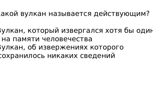 5. Какой вулкан называется действующим?   А) Вулкан, который извергался хотя бы один раз на памяти человечества Б) Вулкан, об извержениях которого не сохранилось никаких сведений 