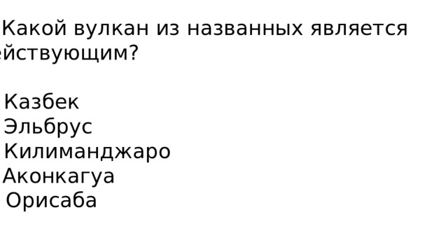 6. Какой вулкан из названных является действующим?   А) Казбек Б) Эльбрус В) Килиманджаро Г) Аконкагуа Д) Орисаба 